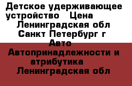 Детское удерживающее устройство › Цена ­ 1 500 - Ленинградская обл., Санкт-Петербург г. Авто » Автопринадлежности и атрибутика   . Ленинградская обл.